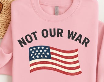 Not Our War Sweatshirt, Anti War Statement Shirt, Peace Protest Crewneck, Vintage USA Flag Graphic , Political Activism Unisex Pullover