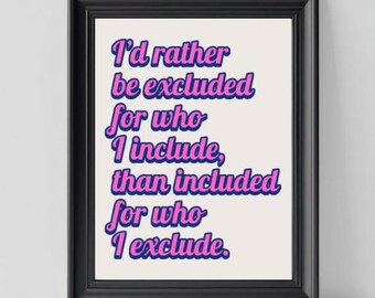 May include: Framed art print with the text "I'd rather be excluded for who I include, than included for who I exclude." The text is in pink and blue, set against a cream background, and framed in black.