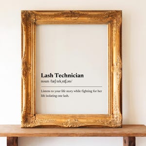 May include: A vertical rectangular wall art print in an ornate gold frame. The white print features the black text: Lash Technician, noun /læʃ tekˌnɪʃ.ən/, Listens to your life story while fighting for her life isolating one lash.