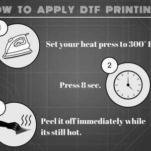 May include: An instructional graphic titled HOW TO APPLY DTF PRINTING? with three steps: 1. Set your heat press to 300&deg; F. 2. Press 8 sec. 3. Peel it off immediately while its still hot. The design features icons of an iron, a clock, and a hand peeling.