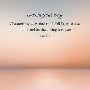 May include: A digital print featuring the text commit your way, followed by the scripture Commit thy way unto the LORD; trust also in him; and he shall bring it to pass. Psalm 37:5, set against a soft, gradient background of pale peach and grey.