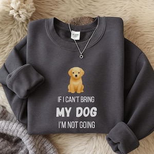If I Can’t Bring My Dog, I’m Not Going Sweatshirt ,  Dog Lover Gift, Cozy Pet Mom Pullover, Funny Dog Quote Sweatshirt