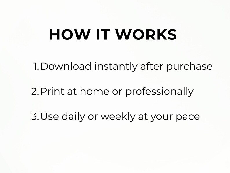 May include: A white informational graphic with black text that reads: HOW IT WORKS. 1. Download instantly after purchase. 2. Print at home or professionally. 3. Use daily or weekly at your pace. The text is presented in a clean, sans-serif font.