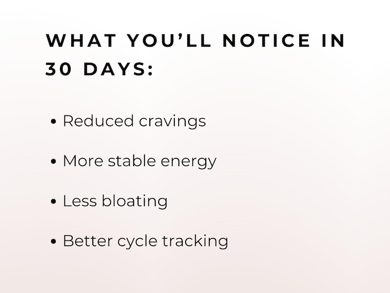 May include: White background with black text listing benefits: Reduced cravings, more stable energy, less bloating, and better cycle tracking. The text is under the heading "WHAT YOU'LL NOTICE IN 30 DAYS:"