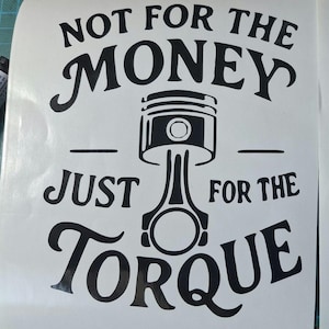 Könnte beinhalten: Ein weißer Aufkleber mit schwarzem Text und einer Grafik eines Motor-Kolbens. Der Text lautet "NOT FOR THE MONEY JUST FOR THE TORQUE". Für Auto-Enthusiasten.