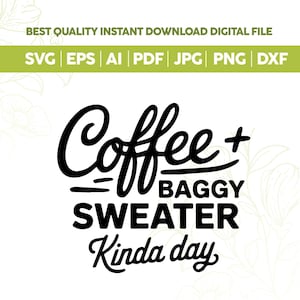 May include: A digital file design with the text "Coffee + Baggy Sweater Kinda day" in a black script font. The design also includes file type options: SVG, EPS, AI, PDF, JPG, PNG, and DXF. The words "BEST QUALITY INSTANT DOWNLOAD DIGITAL FILE" are at the top.