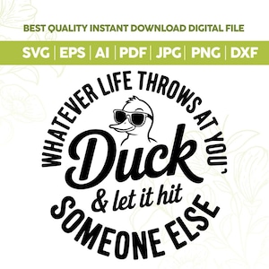 May include: A digital design featuring a duck wearing sunglasses, with the text "WHATEVER LIFE THROWS AT YOU, Duck & let it hit SOMEONE ELSE." The design also includes file type options: SVG, EPS, AI, PDF, JPG, PNG, and DXF.