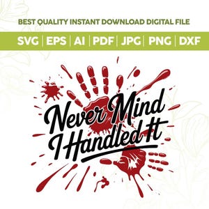 May include: Digital file with the text "Never Mind I Handled It" in black script, with a red handprint and blood splatter design. Includes file formats SVG, EPS, AI, PDF, JPG, PNG, and DXF.