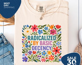 Comfort Colors® Radicalized By Basic Decency Shirt | Floral Political Protest tShirt | Feminist Activist Gift | Social Justice Democracy
