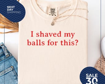 Comfort Colors® I Shaved My Balls for This Retro Shirt | Inappropriate Shirt | Weird Shirt | Funny Meme Shirt | Rude Offensive Humor
