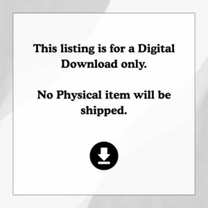 May include: A white background with black text that reads: "This listing is for a Digital Download only. No Physical item will be shipped." A black download icon is at the bottom.