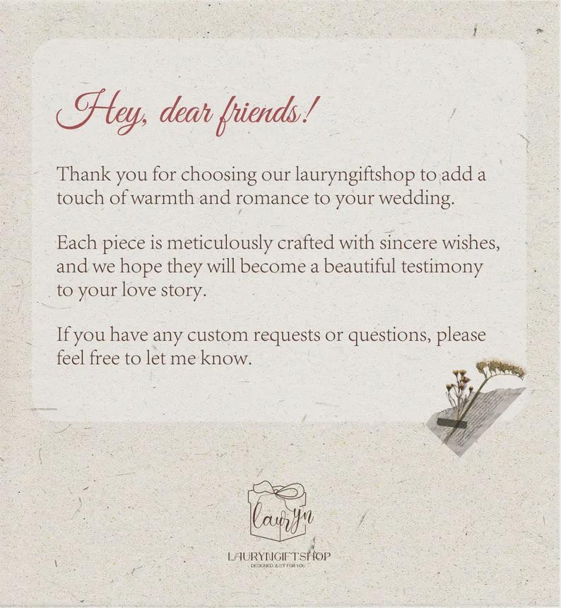 May include: A rectangular card with a textured off-white background featuring the text: Hey, dear friends! Thank you for choosing our lauryngiftshop to add a touch of warmth and romance to your wedding. Each piece is meticulously crafted with sincere wishes, and we hope they will become a beautiful testimony to your love story. If you have any custom requests or questions, please feel free to let me know. A small dried flower sprig is taped to the bottom right, and the lauryngiftshop logo is at the bottom.