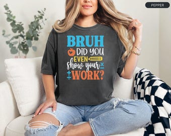 Bruh Did You Even Show Your Work Shirt, Teacher Shirt, Funny Math Classroom Tee, Last Day of School Shirt, Teacher Tee, Comfort Colors