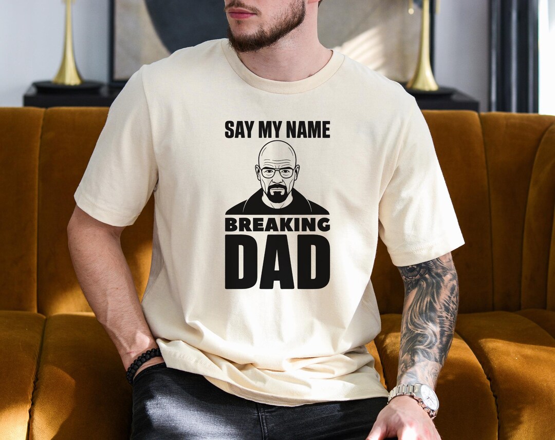 Say My Name Dad Shirt, Funny Dad Shirt, Fathers Day Gift, Breaking Dad ...