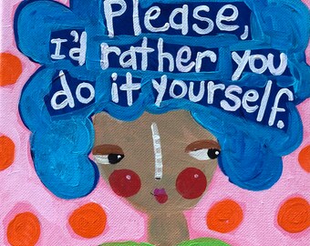 Please. I’d rather you do it yourself funny original woman painting