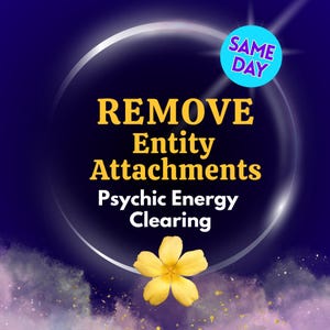 May include: A digital graphic with the words "REMOVE Entity Attachments Psychic Energy Clearing" in gold and white text. A yellow flower is at the bottom, and a blue circle with "SAME DAY" is at the top.