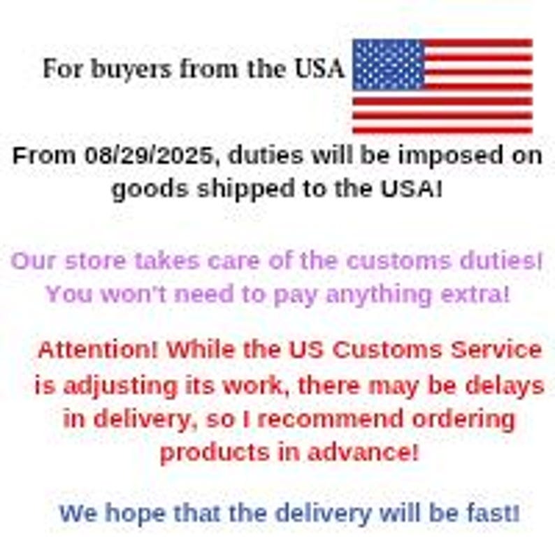 May include: Text on a white background with a US flag. The text reads: "For buyers from the USA. From 08/29/2025, duties will be imposed on goods shipped to the USA! Our store takes care of the customs duties! You won't need to pay anything extra!"