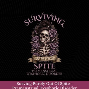 May include: A graphic design featuring a skeleton with a high bun hairstyle, surrounded by purple roses and small pills. The text reads: SURVIVING PURELY OUT OF SPITE PREMENSTRUAL DYSPHORIC DISORDER. The design is set against a black background.