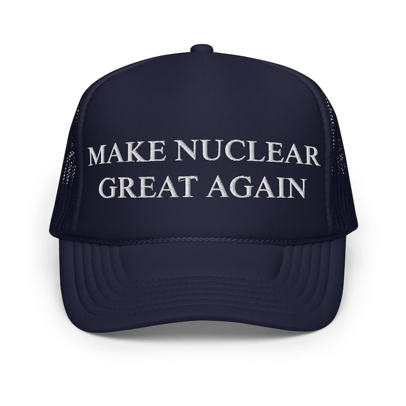 Limited Edition Make Nuclear Great Again Foam Trucker Hat