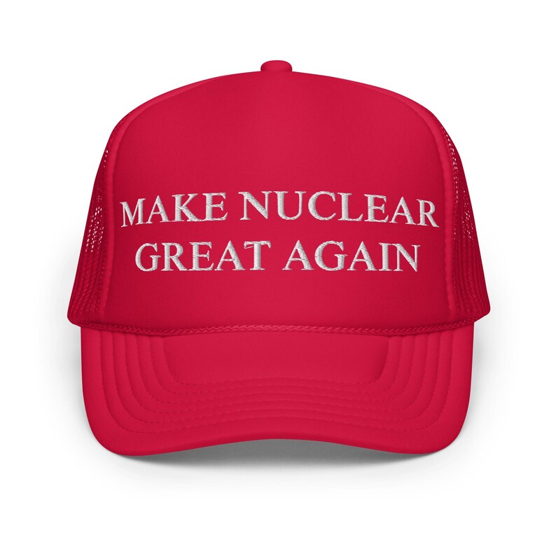 Limited Edition Make Nuclear Great Again Foam Trucker Hat