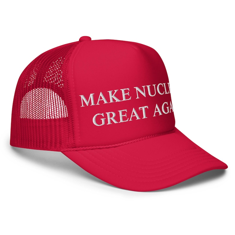 Limited Edition Make Nuclear Great Again Foam Trucker Hat