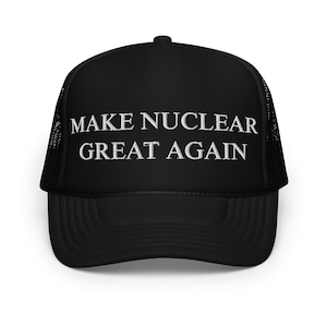 Limited Edition Make Nuclear Great Again Foam Trucker Hat