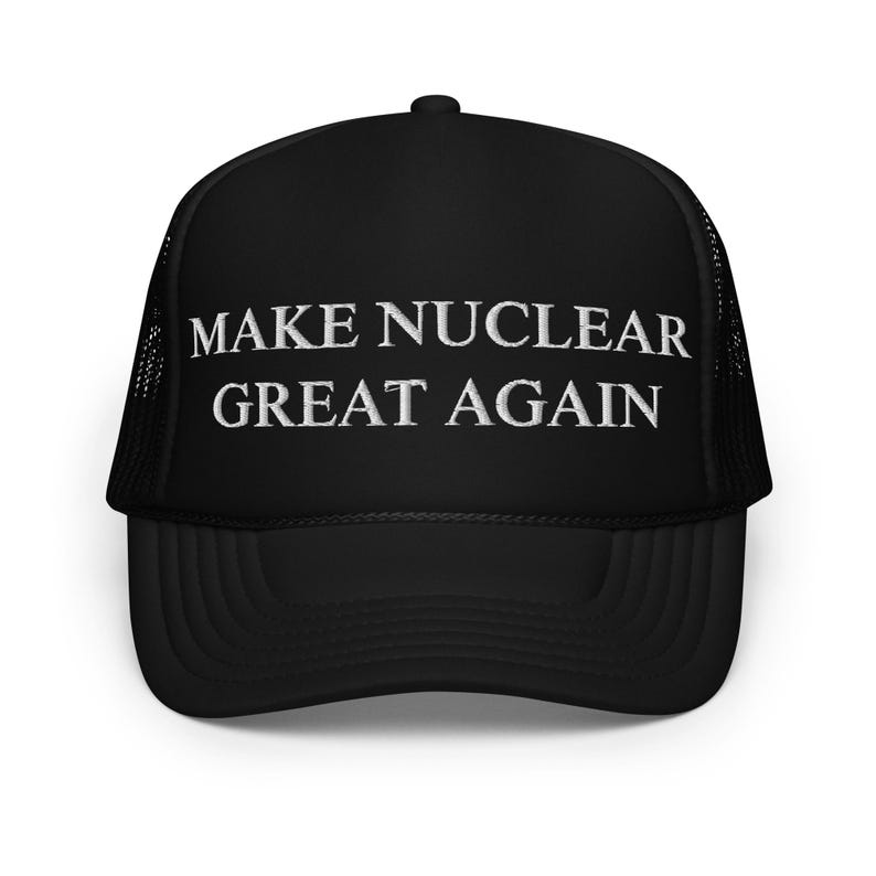 Limited Edition Make Nuclear Great Again Foam Trucker Hat