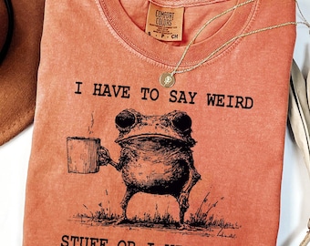 I Have To Say Weird Stuff Or I Will Die Shirt, Funny Shirt, Humor Shirts, Frog Shirt, Unhinged T-shirt, Best Friend T-shirt, Comfort Colors®