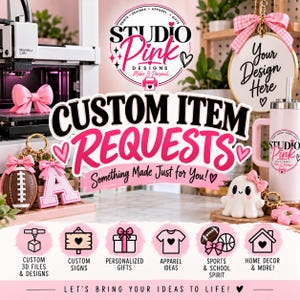 May include: A promotional graphic for Studio Pink Designs featuring the text Custom Item Requests, Something Made Just for You, and Let's Bring Your Ideas to Life. It displays a 3D printer, a tumbler, a ghost keychain, and a football keychain.