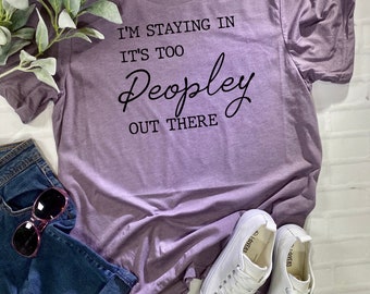 I’m Staying in it’s too Peopley Out There - Social Distancing T Shirt - Introvert Shirt - Healthy at Home Shirt