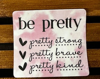 Be Pretty- Pretty Strong, Pretty Brave, Pretty Kind Waterproof/UV Resistant Sticker