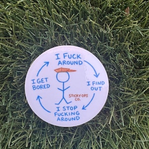 May include: A round white sticker with the text "I FUCK AROUND" in blue, surrounding a stick figure wearing an orange hat. The sticker also includes the text "I GET BORED", "I FIND OUT", and "I STOP FUCKING AROUND".