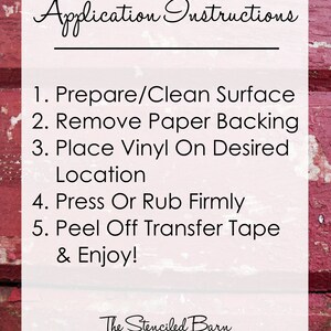May include: Application instructions for applying vinyl decals. The instructions are written in black text on a white background with a red wooden background. The instructions are: 1. Prepare/Clean Surface, 2. Remove Paper Backing, 3. Place Vinyl On Desired Location, 4. Press Or Rub Firmly, 5. Peel Off Transfer Tape & Enjoy! The Stenciled Barn, www.TheStenciledBarn.com