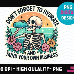 Don&#39;t Forget to Hydrate and Mind Your Business PNG, Sarcastic Sayings png, Trendy png, Sassy png, Snarky Skeleton PNG Sublimation Design DTF