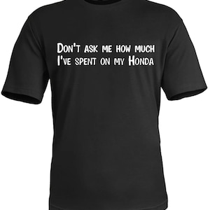Don’t Ask Me How Much I’ve Spent on my Honda tshirt funny car lover gift, present unisex tee black top design clothing mens Japan motorbike