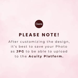 May include: A pale pink graphic with the Canva logo at the top and dark brown text that reads: PLEASE NOTE! After customizing the design, it's best to save your Photo as JPG to be able to upload to the Acuity Platform.