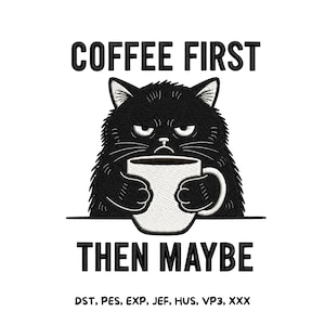 May include: An embroidery design featuring a grumpy black cat holding a white coffee mug. The text reads COFFEE FIRST THEN MAYBE. Below the cat, the text lists file formats: DST, PES, EXP, JEF, HUS, VP3, XXX. The design uses black and white thread.