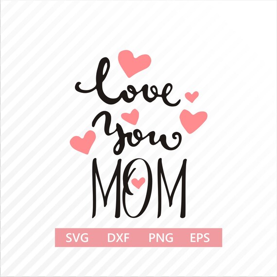 Love You Mom Svg Mothers Day Svg Mom Svg Mothers Day Cut Etsy