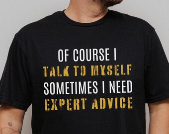 Funny T Shirt Men, Funny Gifts For Him, Cool T Shirt, Sarcastic Tshirt, Funny Mens Shirt, Of Course I Talk To Myself Need Expert Advice Rude