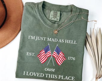 Comfort Colors® I’m Just Mad As Hell Est. 1776 Cause I Loved This Place T Shirt, Red White Blue Shirt, Patriotic Shirt, Independence Day