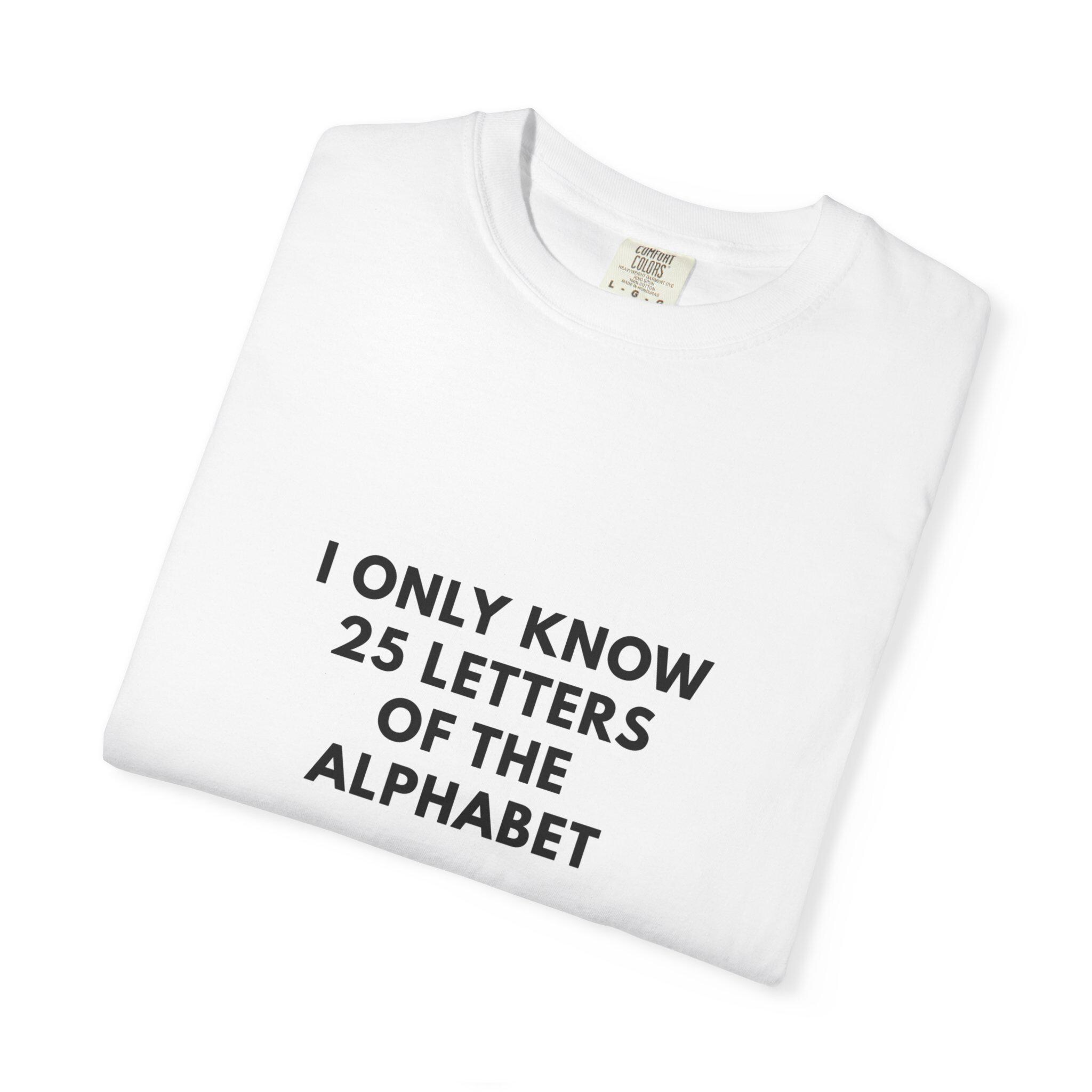 25 Letters I Only Know 25 Letters of the Alphabet T-shirt | Funny Alphabet Joke ...