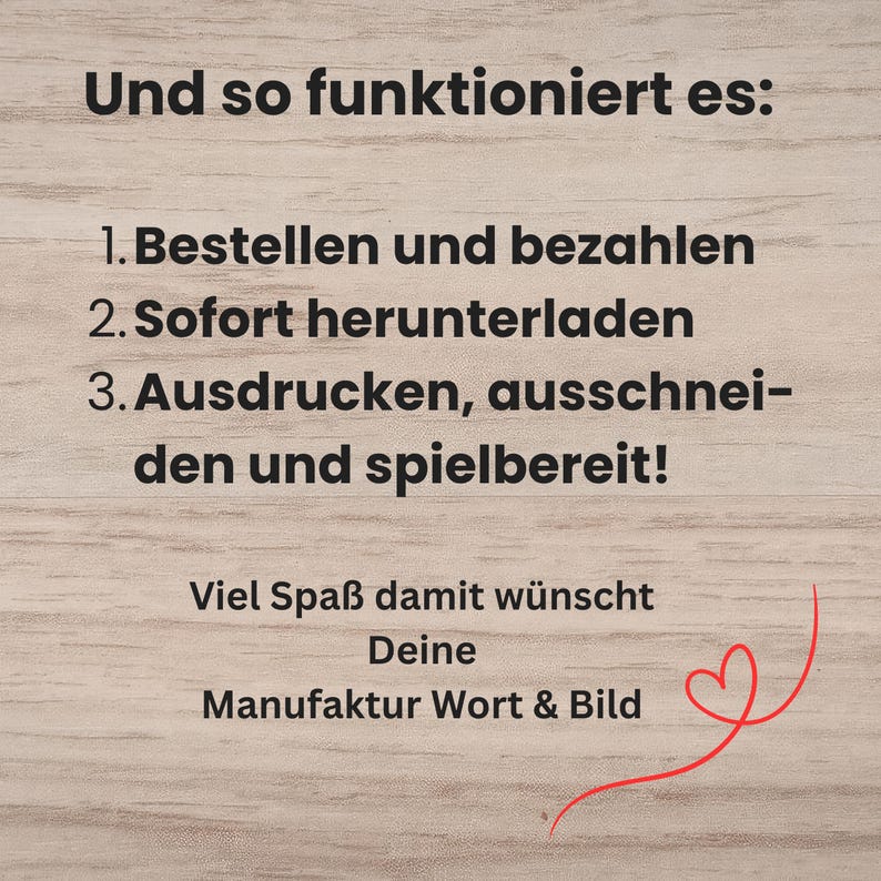 Peut inclure: Une carte d'instructions num&eacute;rique avec du texte noir sur un fond en grain de bois clair. Le texte indique : Und so funktioniert es: 1. Bestellen und bezahlen 2. Sofort herunterladen 3. Ausdrucken, ausschneiden und spielbereit! Viel Spa&szlig; damit w&uuml;nscht Deine Manufaktur Wort & Bild, avec un dessin au trait d'un c&oelig;ur rouge.