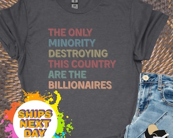 The Only Minority Destroying This Country Are Billionaires Shirt, Sarcastic Billionaire Shirt,Political Humor,Activism Shirt,Funny Quote Tee