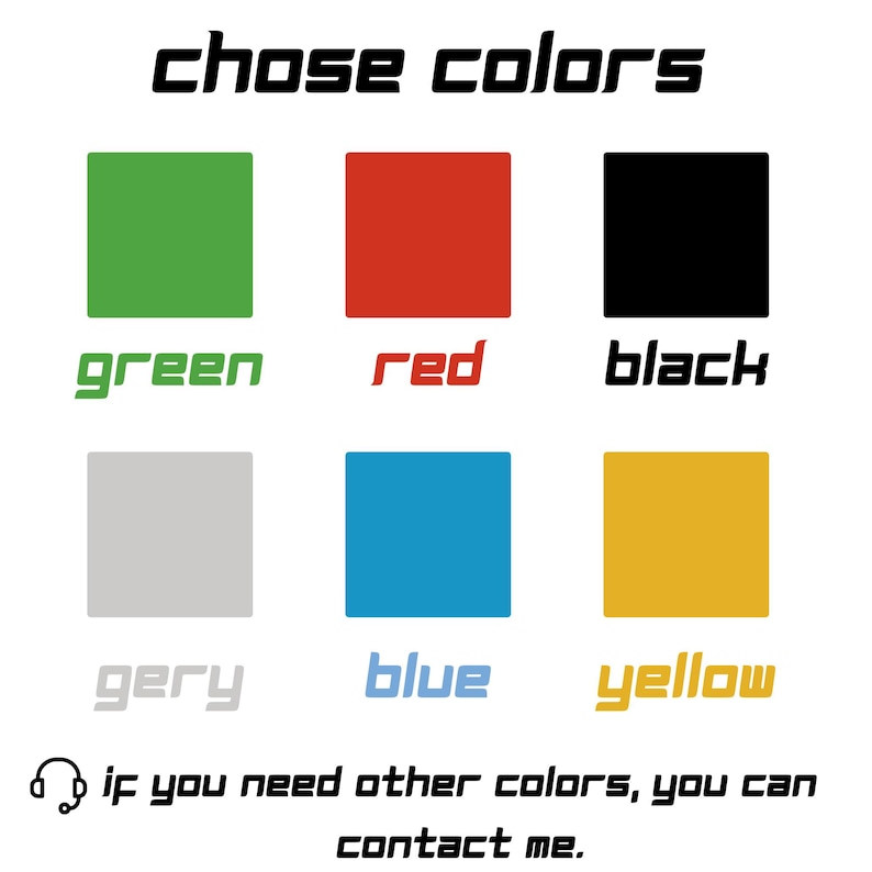 May include: Image displaying a color chart with six color swatches: green, red, black, gray, blue, and yellow. Each color is labeled with its name in a corresponding font. The text "chose colors" is at the top, and "if you need other colors, you can contact me" at the bottom.