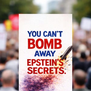 May include: A poster with the text "YOU CAN'T BOMB AWAY EPSTEIN'S SECRETS" in blue and red. A black rocket is depicted with flames, and a purple and red cloud-like design is at the bottom.