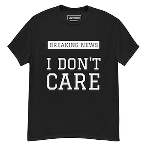 Mens Funny T Shirt – “Breaking News I Don’t Care” Sarcastic Graphic Tee, Novelty Humor Shirt for Men