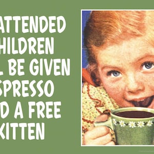 May include: A vintage-style image with the text "UNATTENDED CHILDREN WILL BE GIVEN ESPRESSO AND A FREE KITTEN." The image features a smiling child holding a mug of coffee. The background is green.