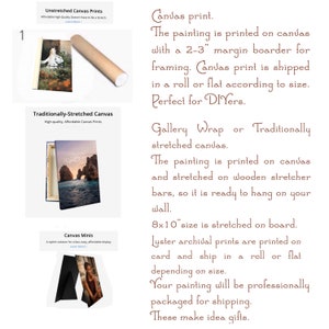 May include: Three different canvas print options are shown: unstretched, traditionally stretched, and mini. The unstretched canvas is rolled up and ready to be shipped. The traditionally stretched canvas is framed and ready to hang. The mini canvas is a small, stylish option for displaying photos. The text on the image reads: "Canvas print. The painting is printed on canvas with a 2-3" margin boarder for framing. Canvas print is shipped in a roll or flat according to size. Perfect for DIYers. Gallery Wrap or Traditionally stretched canvas. The painting is printed on canvas and stretched on wooden stretcher bars, so it is ready to hang on your wall. 8x10" size is stretched on board. Luster archival prints are printed on card and ship in a roll or flat depending on size. Your painting will be professionally packaged for shipping. These make idea gifts."