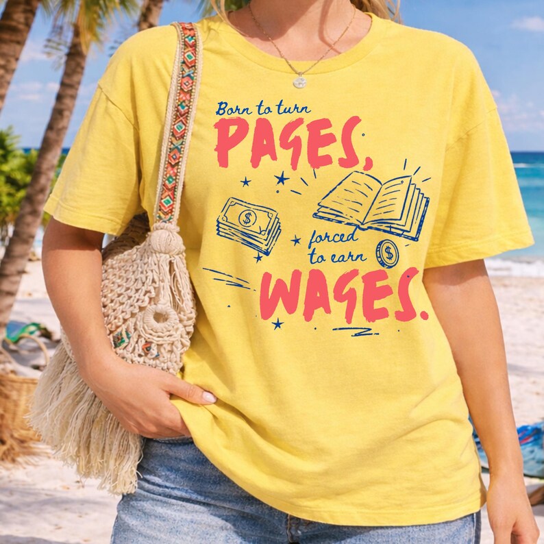 May include: Yellow t-shirt with the text "Born to turn PAGES, forced to earn WAGES." The graphic includes illustrations of a stack of money and an open book. A beige crocheted bag with a fringed bottom hangs from the shoulder.