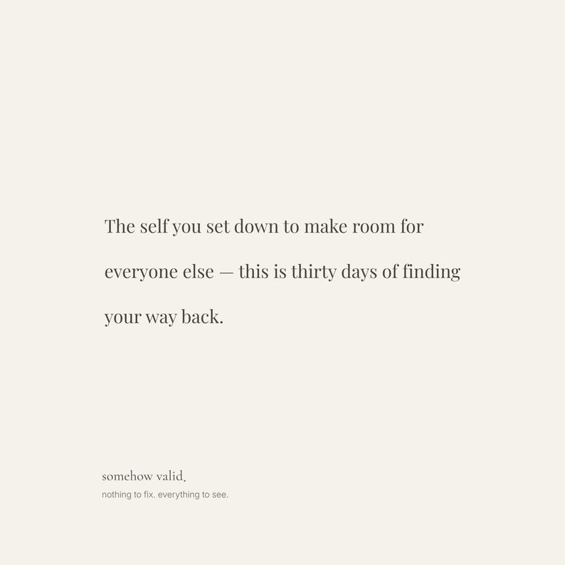 May include: A minimalist design with text in a serif font on a cream background. The text reads: "The self you set down to make room for everyone else &mdash; this is thirty days of finding your way back." Below, it says "somehow valid, nothing to fix, everything to see."